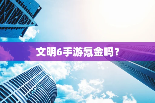文明6手游氪金吗？