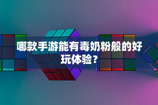 哪款手游能有毒奶粉般的好玩体验？