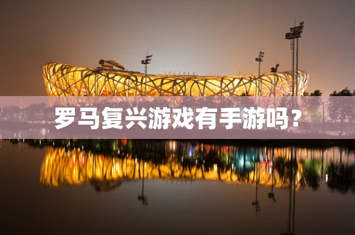 罗马复兴游戏有手游吗？