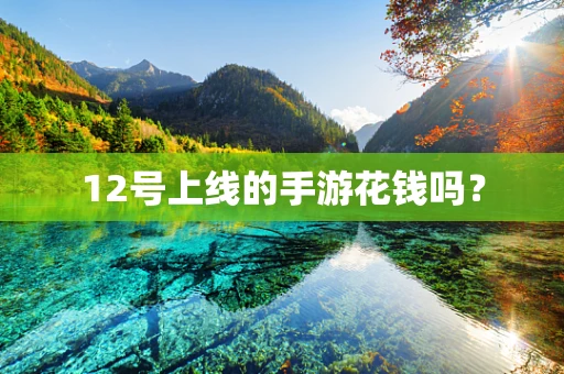 12号上线的手游花钱吗？