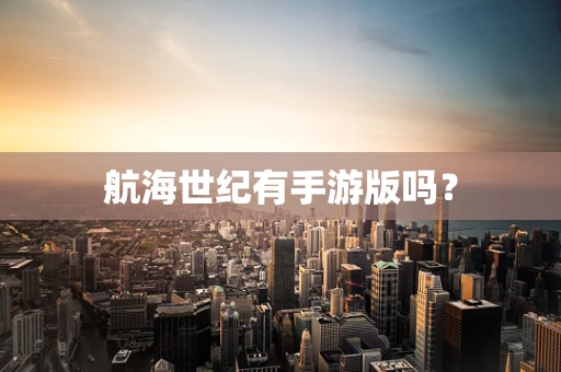 航海世纪有手游版吗？