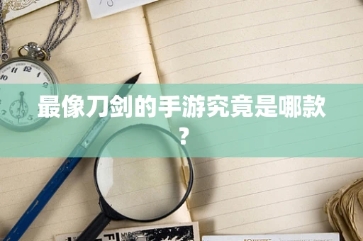 最像刀剑的手游究竟是哪款？