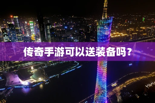 传奇手游可以送装备吗？