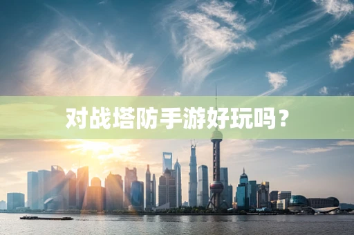 对战塔防手游好玩吗？