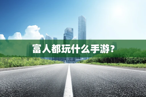 富人都玩什么手游？