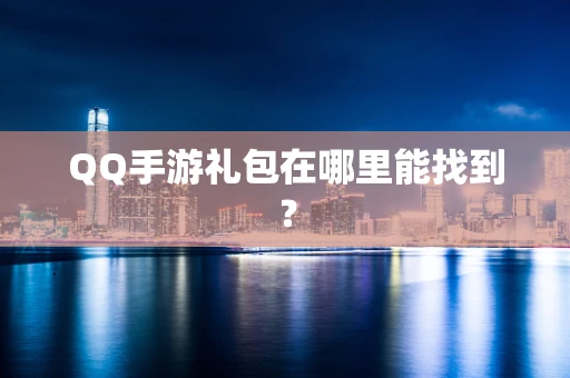 QQ手游礼包在哪里能找到？