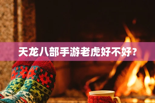 天龙八部手游老虎好不好？
