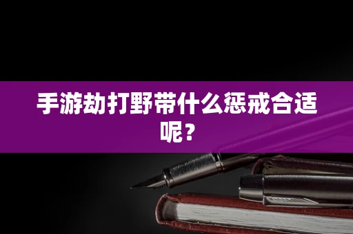 手游劫打野带什么惩戒合适呢？