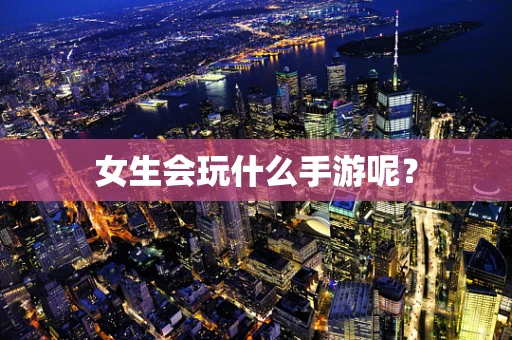 女生会玩什么手游呢？