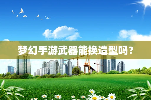 梦幻手游武器能换造型吗？