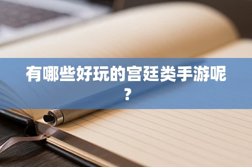 有哪些好玩的宫廷类手游呢？