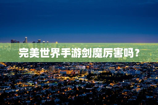 完美世界手游剑魔厉害吗？