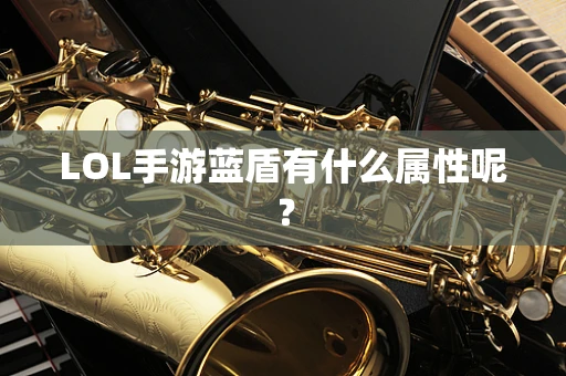 LOL手游蓝盾有什么属性呢？