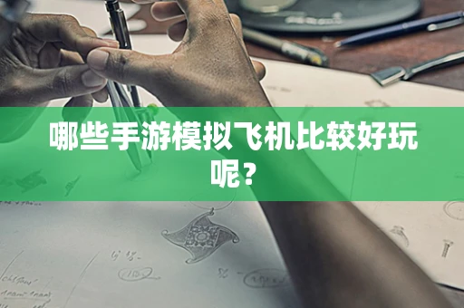 哪些手游模拟飞机比较好玩呢？
