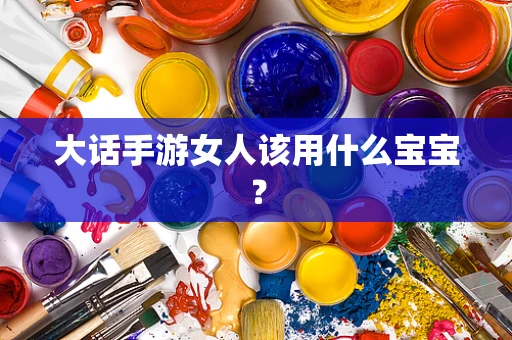 大话手游女人该用什么宝宝？