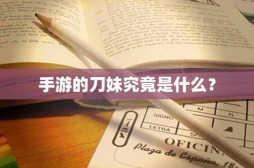 手游的刀妹究竟是什么？