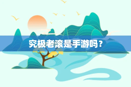 究极老滚是手游吗？