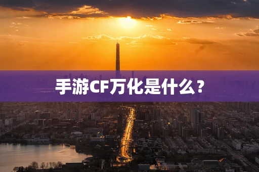 手游CF万化是什么？