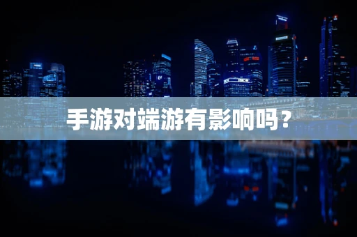 手游对端游有影响吗？