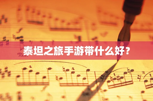 泰坦之旅手游带什么好？