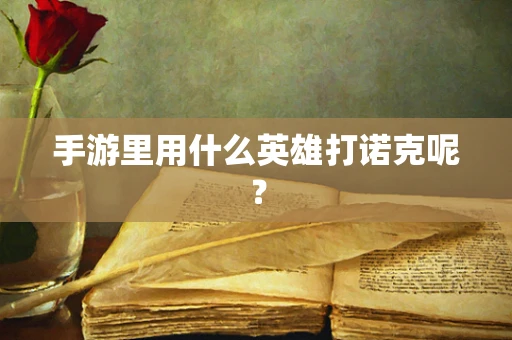 手游里用什么英雄打诺克呢？