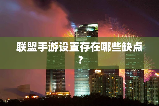 联盟手游设置存在哪些缺点？