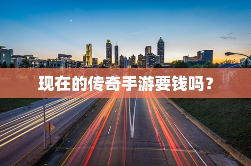 现在的传奇手游要钱吗？