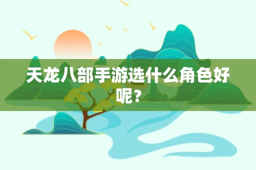 天龙八部手游选什么角色好呢？