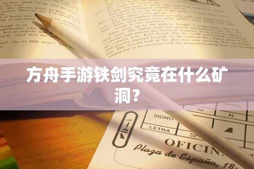 方舟手游铁剑究竟在什么矿洞？
