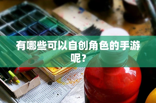 有哪些可以自创角色的手游呢？