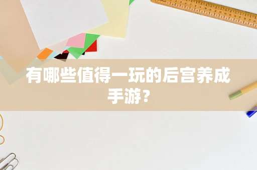 有哪些值得一玩的后宫养成手游？