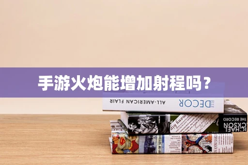 手游火炮能增加射程吗？