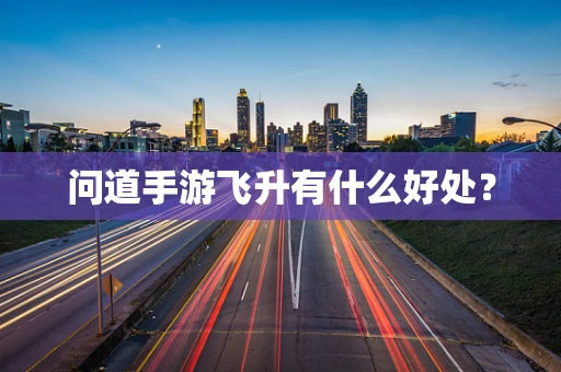 问道手游飞升有什么好处？