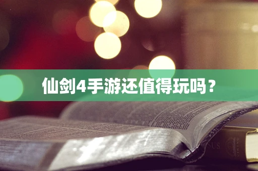 仙剑4手游还值得玩吗？