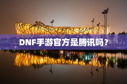 DNF手游官方是腾讯吗？