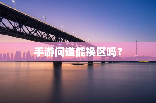 手游问道能换区吗？