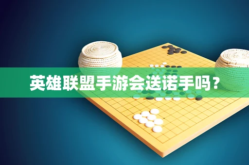 英雄联盟手游会送诺手吗？