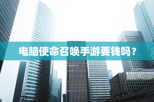 电脑使命召唤手游要钱吗？