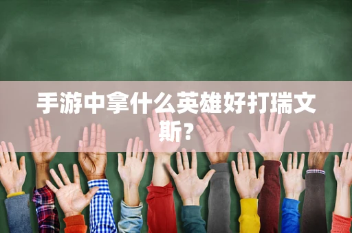 手游中拿什么英雄好打瑞文斯？