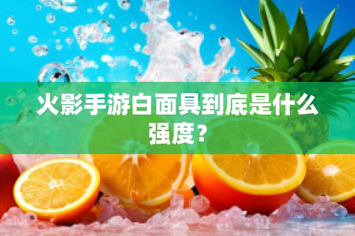 火影手游白面具到底是什么强度？