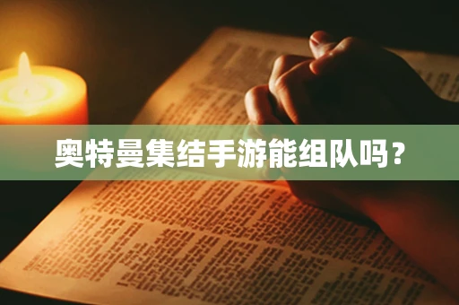 奥特曼集结手游能组队吗？