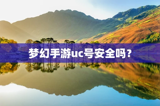 梦幻手游uc号安全吗？