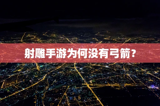 射雕手游为何没有弓箭？