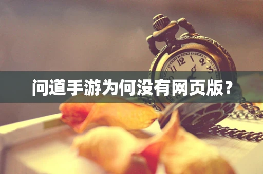 问道手游为何没有网页版？