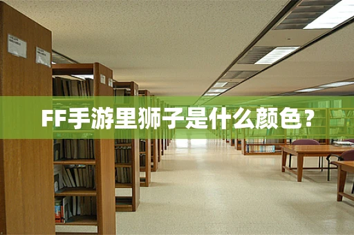 FF手游里狮子是什么颜色？