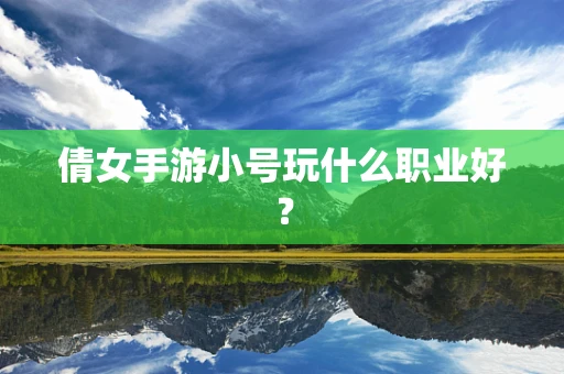 倩女手游小号玩什么职业好？