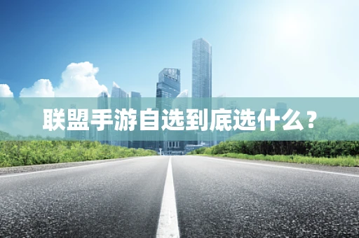 联盟手游自选到底选什么？