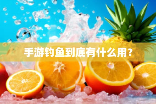 手游钓鱼到底有什么用？
