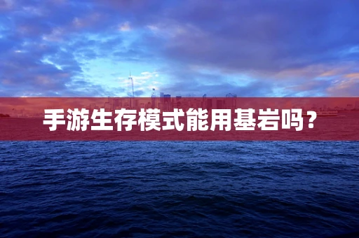 手游生存模式能用基岩吗？