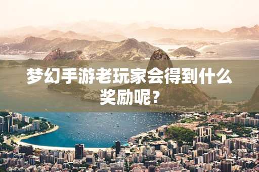 梦幻手游老玩家会得到什么奖励呢？